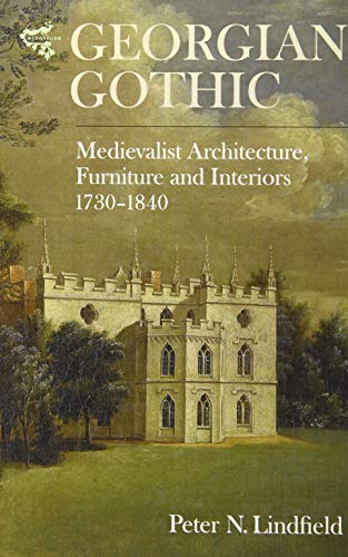 Georgian Gothic : Medievalist Architecture, Furniture and Interiors, 1730-1840