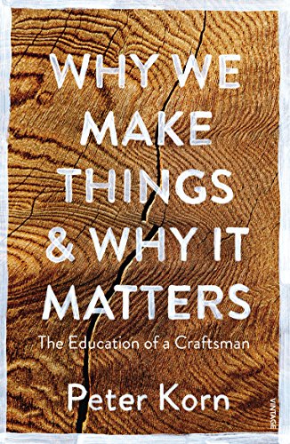 Why We Make Things and Why It Matters : The Education of a Craftsman