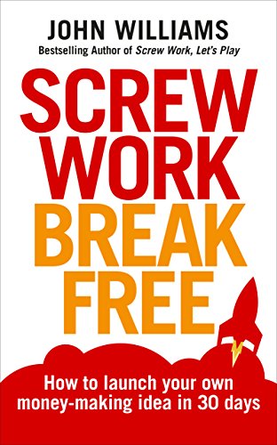 Screw Work Break Free : How to Launch Your Own Money-Making Idea in 30 Days