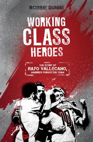 Working Class Heroes : The Story of Rayo Vallecano, Madrid's Forgotten Team
