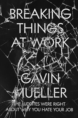 Breaking Things at Work: The Luddites Are Right About Why You Hate Your Job
Breaking Things at Work: The Luddites Are Right About Why You Hate Your Job