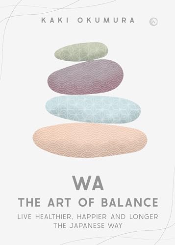 Wa - The Art of Balance Live Healthier, Happier and Longer the Japanese Way