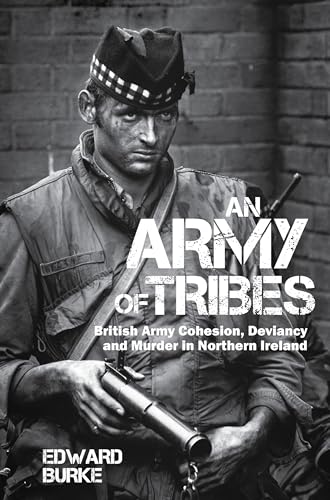 Army of Tribes : British Army Cohesion, Deviancy and Murder in Northern Ireland
Army of Tribes : British Army Cohesion, Deviancy and Murder in Northern Ireland