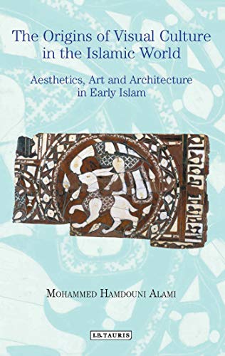 Origins of Visual Culture in the Islamic World : Aesthetics, Art and Architecture in Early Islam
Origins of Visual Culture in the Islamic World : Aesthetics, Art and Architecture in Early Islam