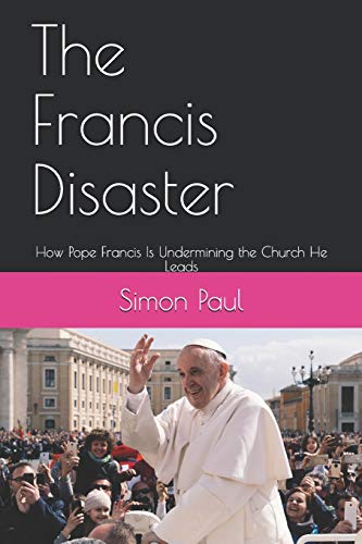 The Francis Disaster: How Pope Francis Is Undermining the Church He Leads
The Francis Disaster: How Pope Francis Is Undermining the Church He Leads