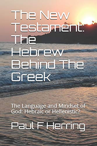 The New Testament: The Hebrew Behind the Greek: The Language and Mindset of God: Hebraic or Hellenistic
The New Testament: The Hebrew Behind the Greek: The Language and Mindset of God: Hebraic or Hellenistic