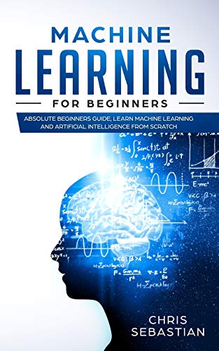 Machine Learning for Beginners: Absolute Beginners Guide, Learn Machine Learning and Artificial Intelligence from Scratch
Machine Learning for Beginners: Absolute Beginners Guide, Learn Machine Learning and Artificial Intelligence from Scratch