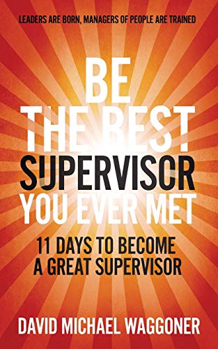 Be the Best Supervisor you Ever Met: 11 Days To Become A Great Supervisor