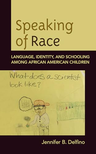 Speaking of Race: Language, Identity, and Schooling Among African American Children
Speaking of Race: Language, Identity, and Schooling Among African American Children