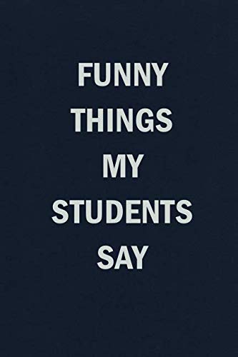 Funny Things My Students Say: Blank Lined Journal Notebook for Teachers