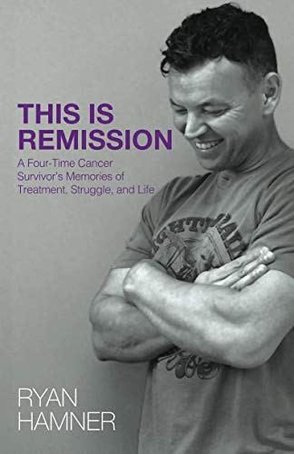 This Is Remission: A Four-Time Cancer Survivorâs Memories of Treatment, Struggle, and Life
This Is Remission: A Four-Time Cancer Survivorâs Memories of Treatment, Struggle, and Life