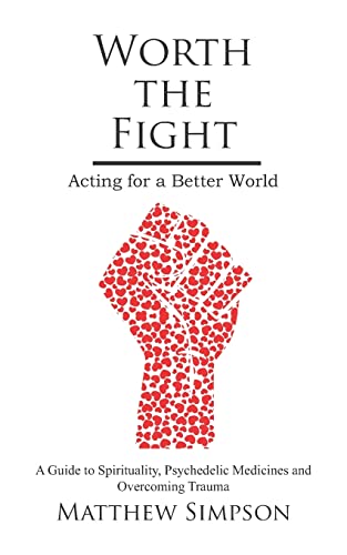 Worth The Fight: Acting for a Better World, A Guide to Spirituality, Psychedelic Medicines and Overcoming Trauma
Worth The Fight: Acting for a Better World, A Guide to Spirituality, Psychedelic Medicines and Overcoming Trauma