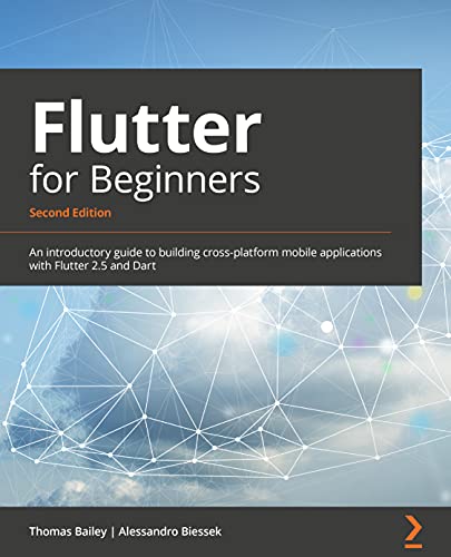Flutter for Beginners - Second Edition: An introductory guide to building cross-platform mobile applications with Flutter 2.5 and Dart
Flutter for Beginners - Second Edition: An introductory guide to building cross-platform mobile applications with Flutter 2.5 and Dart