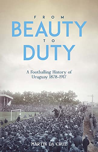 From Beauty to Duty : A Footballing History of Uruguay, 1878-1918