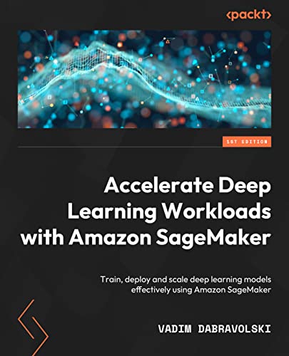 Accelerate Deep Learning Workloads with Amazon SageMaker: Train, deploy, and scale deep learning models effectively using Amazon SageMaker
Accelerate Deep Learning Workloads with Amazon SageMaker: Train, deploy, and scale deep learning models effectively using Amazon SageMaker