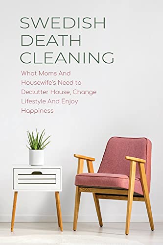Swedish Death Cleaning: What Moms And Housewife's Need to Declutter House, Change Lifestyle And Enjoy Happiness
Swedish Death Cleaning: What Moms And Housewife's Need to Declutter House, Change Lifestyle And Enjoy Happiness
