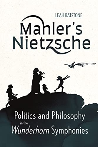 Mahler's Nietzsche : Politics and Philosophy in the Wunderhorn Symphonies