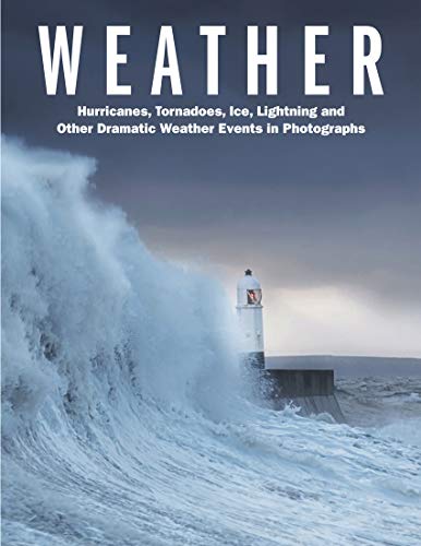 Weather : Hurricanes, Tornadoes, Ice, Lightning and Other Dramatic Weather Events in Photographs
