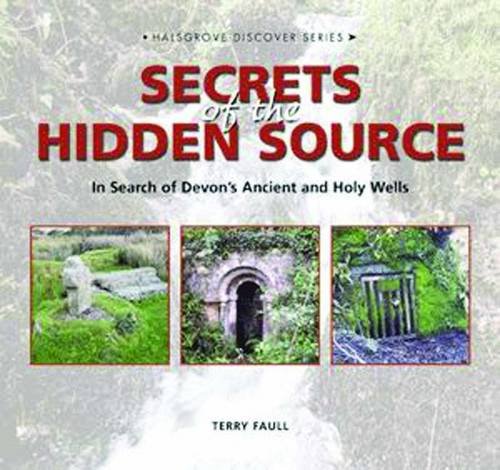 Secrets of the Hidden Source: The Search for the Ancient and Holy Wells of Devon