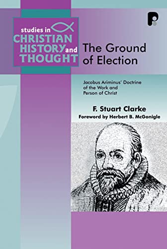 The Ground of Election: Jacobus Arminius Doctrine of the Work and Person of Christ (Studies in Christian History and Thought)
The Ground of Election: Jacobus Arminius Doctrine of the Work and Person of Christ (Studies in Christian History and Thought)