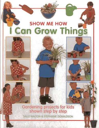 Show Me How: I Can Grow Things: Gardening Projects for Kids Shown Step by Step