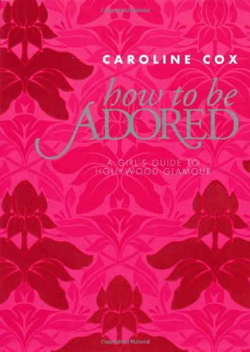 How to be Adored : A Girls Guide to Hollywood Glamour