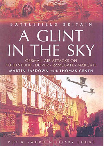 A Glint In The Sky: German First World War Air Attacks On Folkestone, Dover, Ramsgate, Margate & ...
