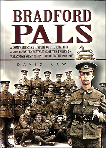 Bradford Pals : Comprehensive History of the 16th, 18th and 20th (Service) Battalions of the Prin...