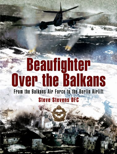 Beaufighter Over the Balkans: from the Balkans Air Force to the Berlin Airlift: From the Balkan A...