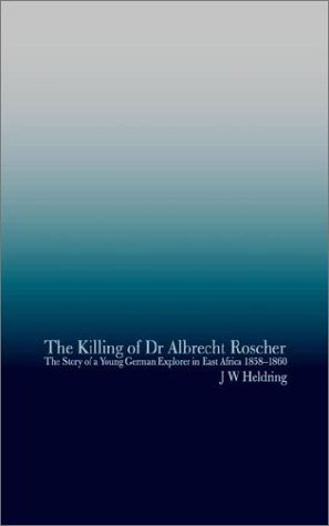 The Killing of Dr Albrecht Roscher: The Story of a Young German Explorer in East Africa 1858-1860