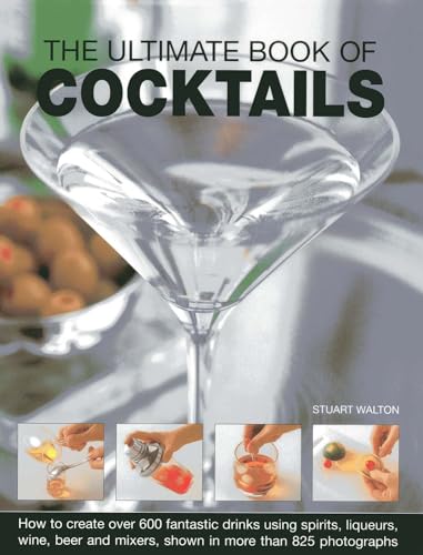 The Ultimate Book Of Cocktails: How To Create Over 600 Fantastic Drinks Using Spirits, Liqueurs, ...
