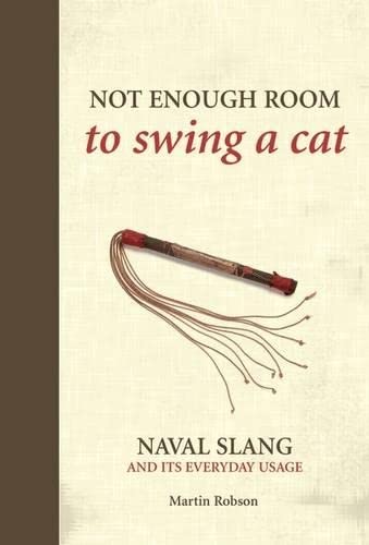 Not Enough Room to Swing a Cat: Naval Slang and Its Everyday Usag e. Martin Robson