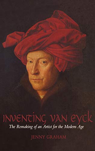 Inventing Van Eyck: The Remaking of an Artist for the Modern Age