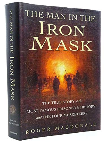 THE MAN IN THE IRON MASK The True Story of the Most Famous Prisoner in History and the Four Muske...