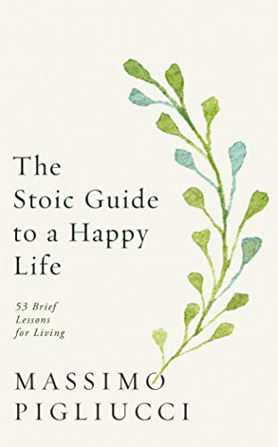 Stoic Guide to a Happy Life : 53 Brief Lessons for Living
