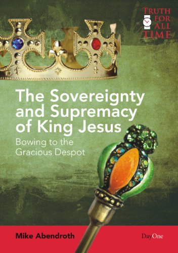 The Sovereignty and Supremacy of King Jesus: Bowing to the Gracious Despot (Truth for All Time)