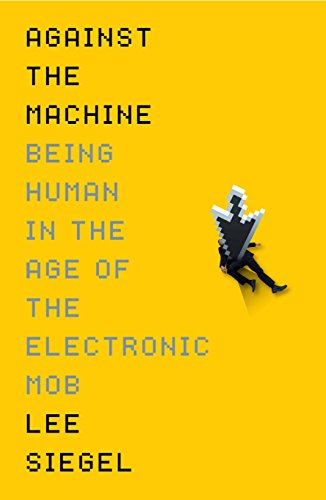 Against the Machine: Being Human in the Era of the Electronic Mob.