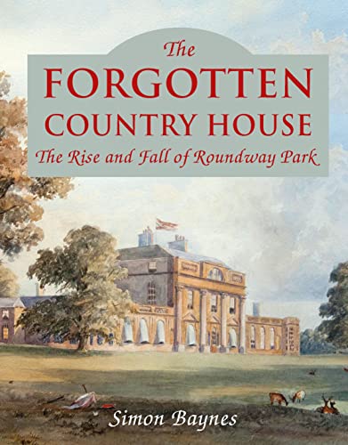 The Forgotten Country House: The Rise and Fall of Roundway Park