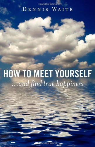 How to Meet Yourself : . and find true Happiness