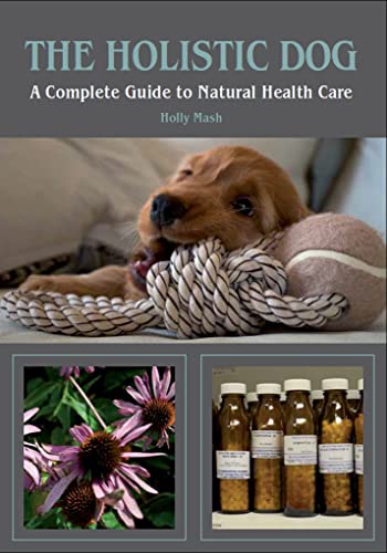 The Holistic Dog: A Complete Guide to Natural Health Care