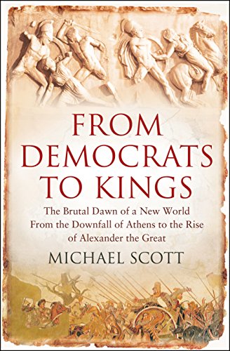 From Democrats to Kings: Brutal Dawn of a New World from the Downfall of Athens to the Rise of Al...