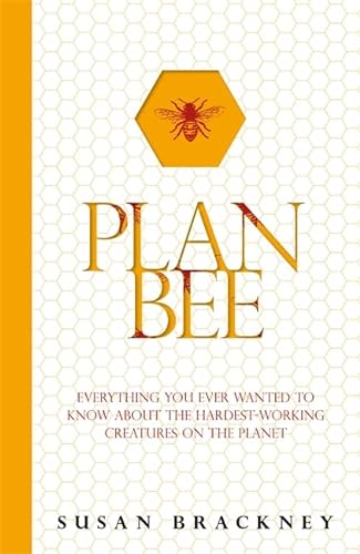 Plan Bee : Everything You Ever Wanted to Know About the Hardest-Working Creatures on the Planet