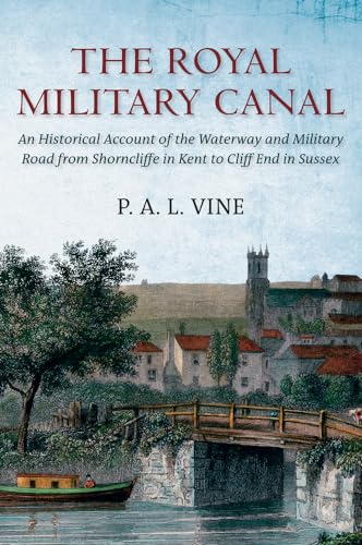 The Royal Military Canal: An Historical Account of the Waterway and Military Road from Shorncliff...