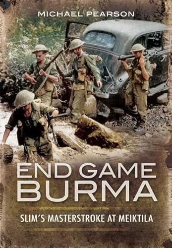 End Game Burma 1945: Slim's Masterstroke at Meiktila