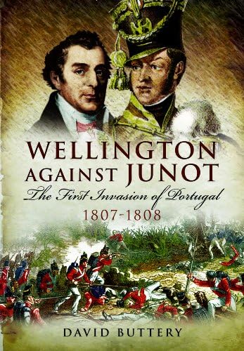 Wellington against Junot : The First Invasion of Portugal 1807 - 1808