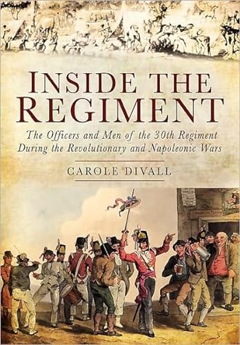 Inside the Regiment: The Officers and Men of the 30th Regiment During the Revolutionary and Napol...