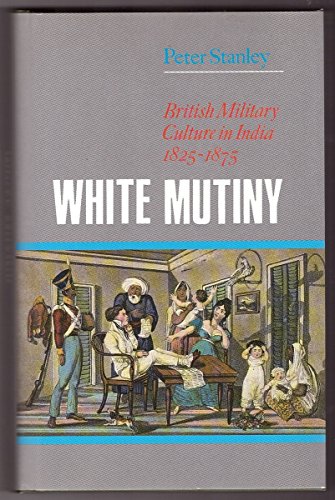White Mutiny British Military Culture in India, 1825-1875