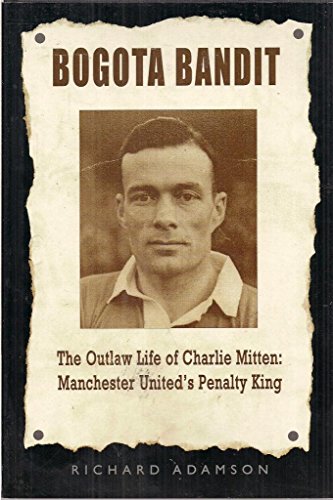 BOGOTA BANDIT, THE OUTLAW LIFE OF CHARLIE MITTEN: MANCHESTER UNITED'S PENALTY KING