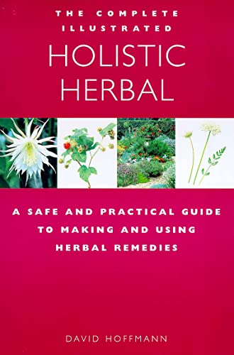 THE COMPLETE ILLUSTRATED HOLISTIC HERBAL a Safe and Practical Guide to Making and Using Herbal Re...
