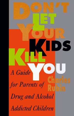 Don't Let Your Kids Kill You: A Guide for Parents of Drug and Alcohol Addicted Children.